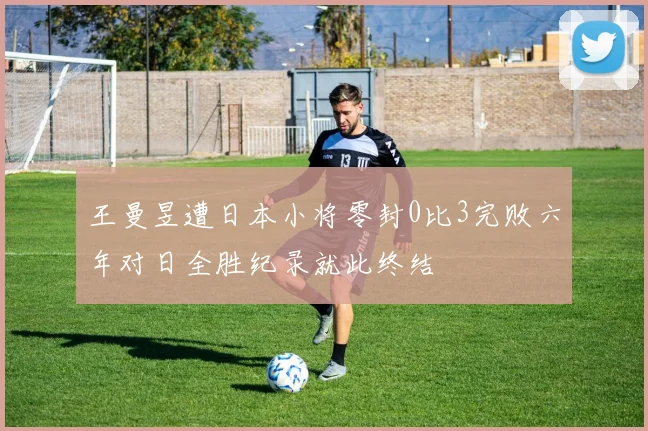 王曼昱遭日本小将零封0比3完败六年对日全胜纪录就此终结