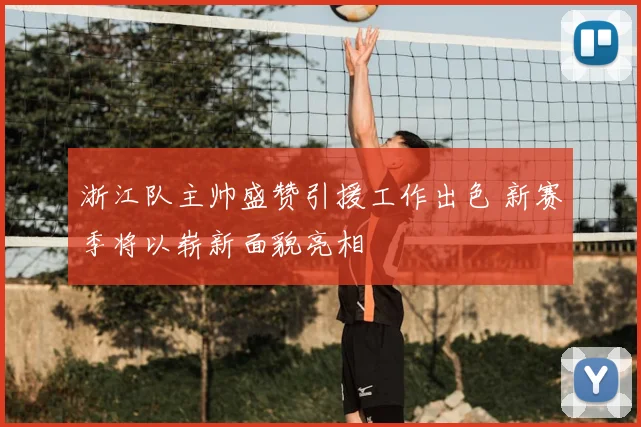浙江队主帅盛赞引援工作出色 新赛季将以崭新面貌亮相
