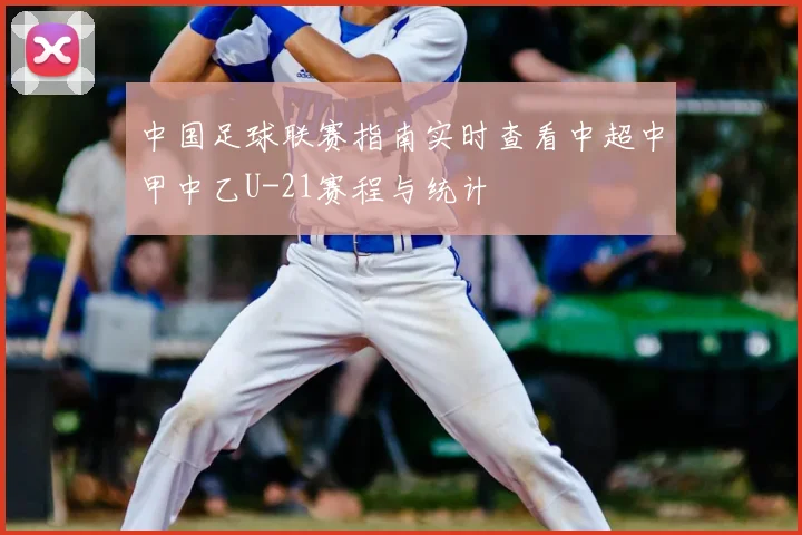 中国足球联赛指南实时查看中超中甲中乙U-21赛程与统计