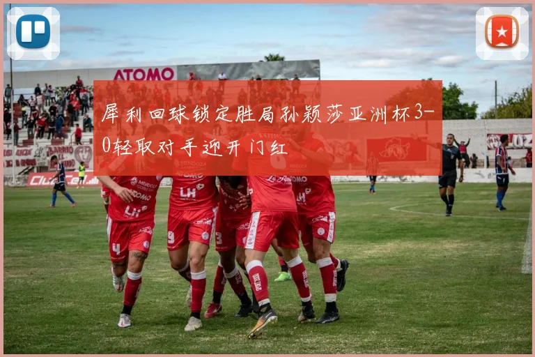 犀利回球锁定胜局孙颖莎亚洲杯3-0轻取对手迎开门红