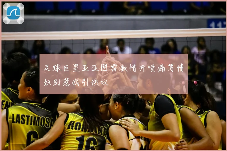 足球巨星亚亚图雷激情开喷痛骂情妇别惹我引热议