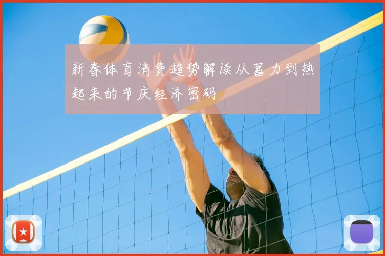 新春体育消费趋势解读从蓄力到热起来的节庆经济密码